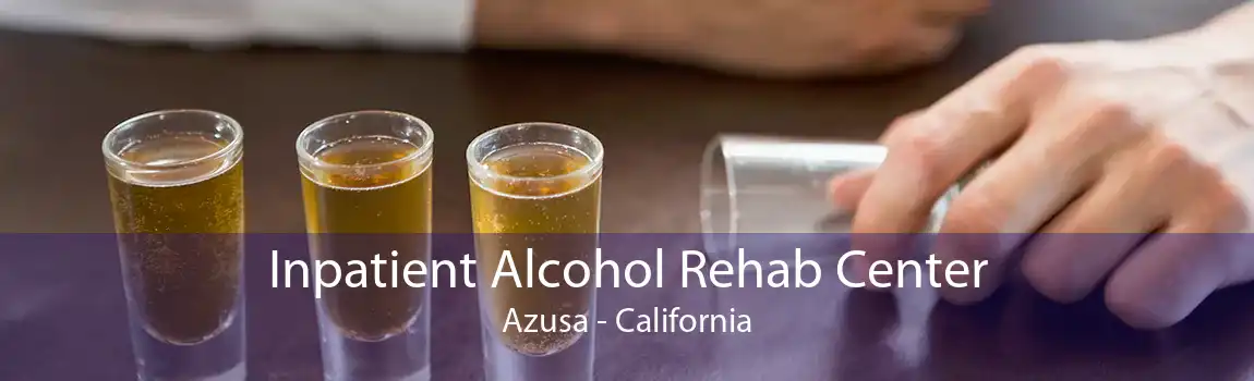 Inpatient Alcohol Rehab Center Azusa - California